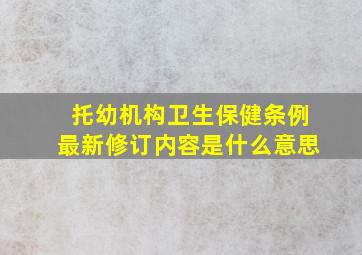 托幼机构卫生保健条例最新修订内容是什么意思