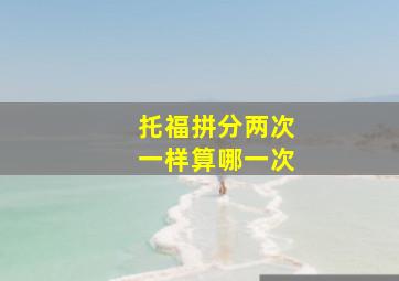 托福拼分两次一样算哪一次