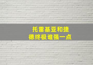 托雷基亚和捷德终极谁强一点