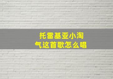 托雷基亚小淘气这首歌怎么唱