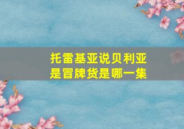 托雷基亚说贝利亚是冒牌货是哪一集