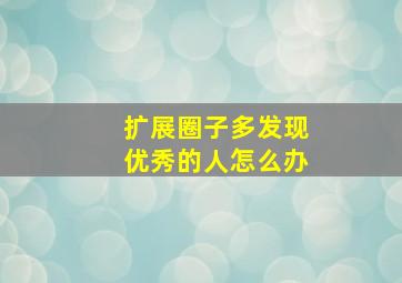 扩展圈子多发现优秀的人怎么办