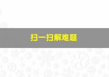 扫一扫解难题