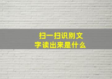 扫一扫识别文字读出来是什么