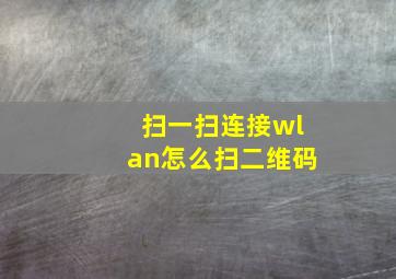 扫一扫连接wlan怎么扫二维码