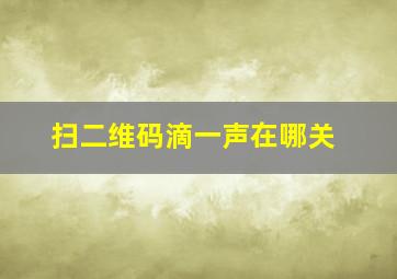 扫二维码滴一声在哪关