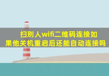 扫别人wifi二维码连接如果他关机重启后还能自动连接吗