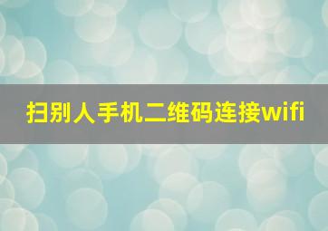 扫别人手机二维码连接wifi