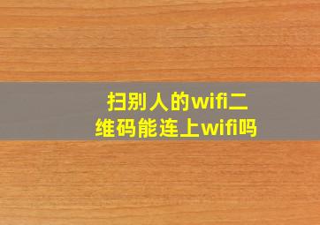 扫别人的wifi二维码能连上wifi吗