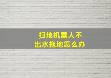 扫地机器人不出水拖地怎么办