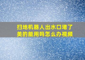 扫地机器人出水口堵了美的能用吗怎么办视频