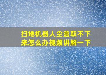 扫地机器人尘盒取不下来怎么办视频讲解一下