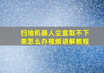 扫地机器人尘盒取不下来怎么办视频讲解教程