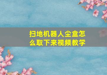 扫地机器人尘盒怎么取下来视频教学