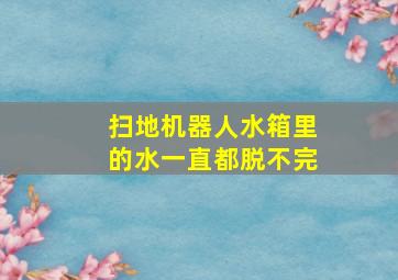 扫地机器人水箱里的水一直都脱不完