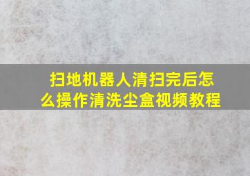 扫地机器人清扫完后怎么操作清洗尘盒视频教程