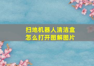 扫地机器人清洁盒怎么打开图解图片