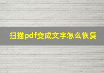 扫描pdf变成文字怎么恢复