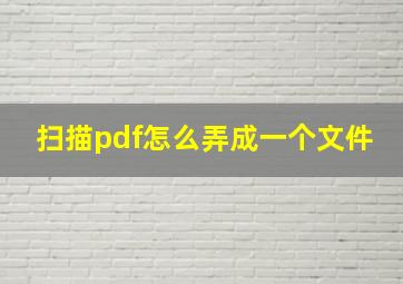 扫描pdf怎么弄成一个文件