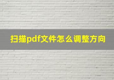 扫描pdf文件怎么调整方向