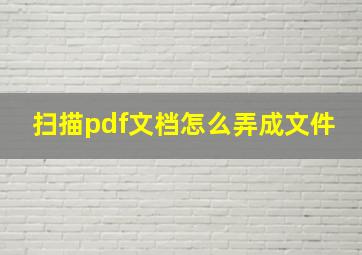 扫描pdf文档怎么弄成文件