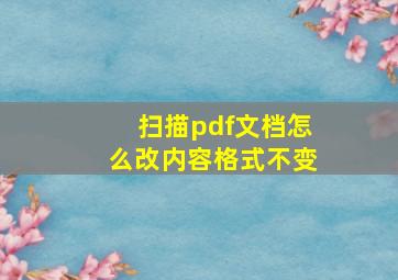 扫描pdf文档怎么改内容格式不变