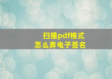 扫描pdf格式怎么弄电子签名