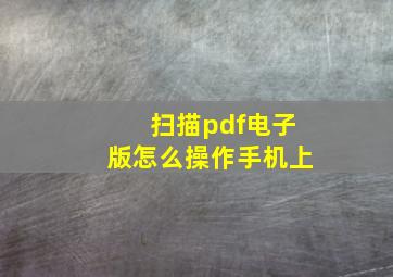 扫描pdf电子版怎么操作手机上