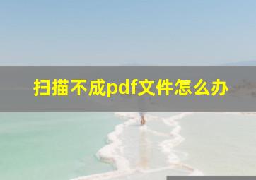 扫描不成pdf文件怎么办