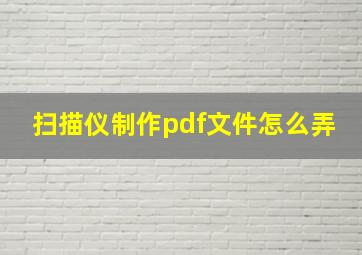 扫描仪制作pdf文件怎么弄