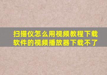 扫描仪怎么用视频教程下载软件的视频播放器下载不了