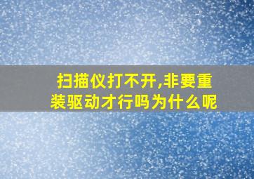 扫描仪打不开,非要重装驱动才行吗为什么呢