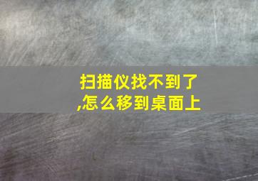 扫描仪找不到了,怎么移到桌面上