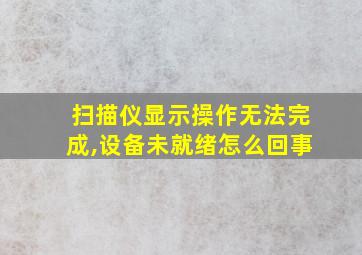 扫描仪显示操作无法完成,设备未就绪怎么回事