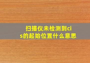 扫描仪未检测到cis的起始位置什么意思