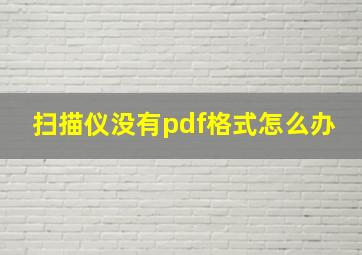 扫描仪没有pdf格式怎么办