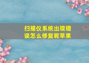 扫描仪系统出现错误怎么修复呢苹果