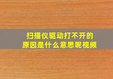 扫描仪驱动打不开的原因是什么意思呢视频