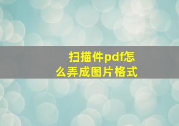 扫描件pdf怎么弄成图片格式