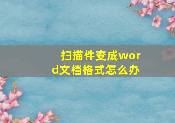 扫描件变成word文档格式怎么办