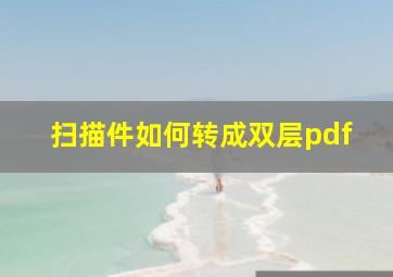 扫描件如何转成双层pdf