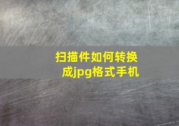 扫描件如何转换成jpg格式手机