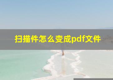 扫描件怎么变成pdf文件