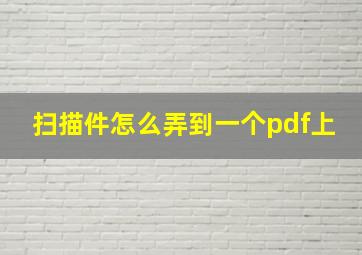 扫描件怎么弄到一个pdf上