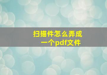 扫描件怎么弄成一个pdf文件