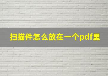 扫描件怎么放在一个pdf里