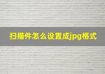 扫描件怎么设置成jpg格式