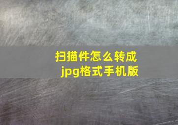 扫描件怎么转成jpg格式手机版