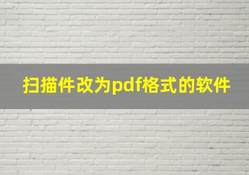 扫描件改为pdf格式的软件