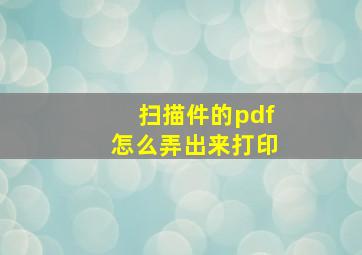 扫描件的pdf怎么弄出来打印